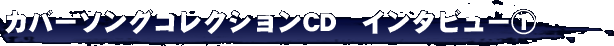 カバーソングコレクションCD インタビュー