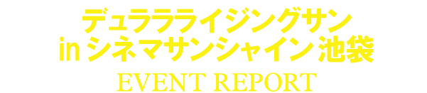 「デュララライジングサン in シネマサンシャイン池袋」イベントレポート